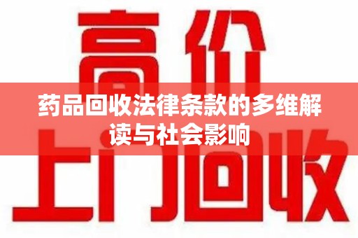 武汉药品回收法律条款的多维解读与社会影响