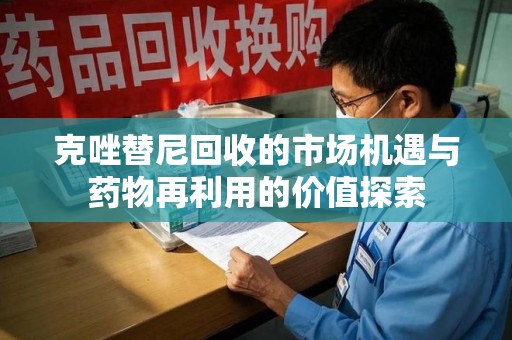 武汉克唑替尼回收的市场机遇与药物再利用的价值探索