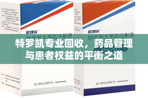 武汉特罗凯专业回收，药品管理与患者权益的平衡之道