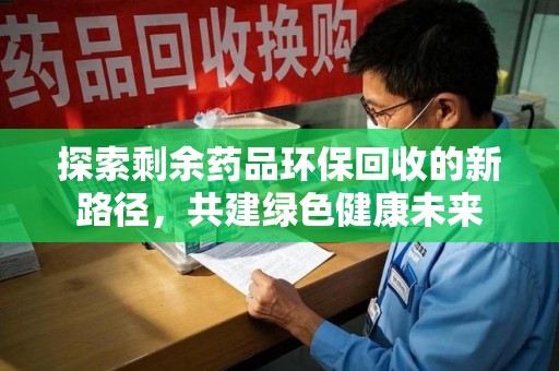 武汉探索剩余药品环保回收的新路径，共建绿色健康未来