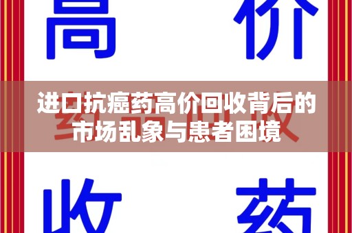武汉进口抗癌药高价回收背后的市场乱象与患者困境