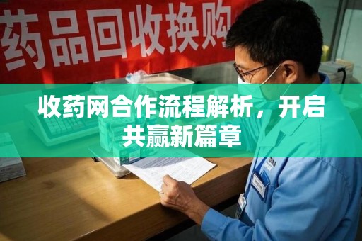 武汉收药网合作流程解析，开启共赢新篇章
