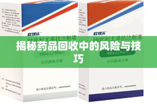 武汉揭秘药品回收中的风险与技巧