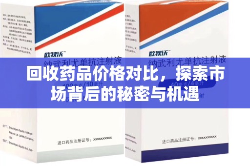 武汉回收药品价格对比，探索市场背后的秘密与机遇