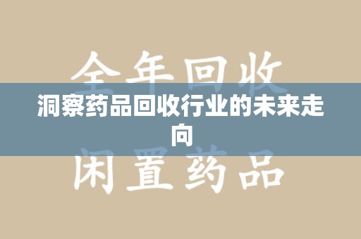 武汉洞察药品回收行业的未来走向