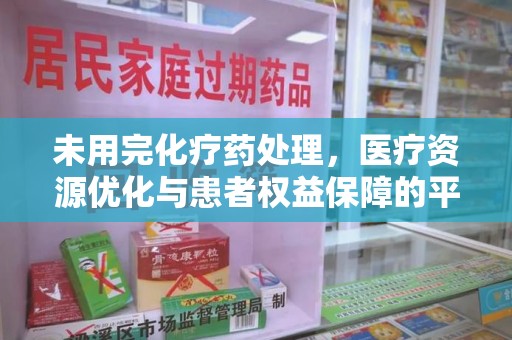 武汉未用完化疗药处理，医疗资源优化与患者权益保障的平衡之道