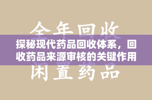 武汉探秘现代药品回收体系，回收药品来源审核的关键作用与未来趋势