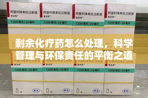 武汉剩余化疗药怎么处理，科学管理与环保责任的平衡之道