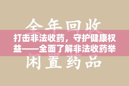 武汉打击非法收药，守护健康权益——全面了解非法收药举报渠道