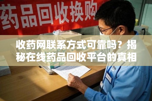 武汉收药网联系方式可靠吗？揭秘在线药品回收平台的真相