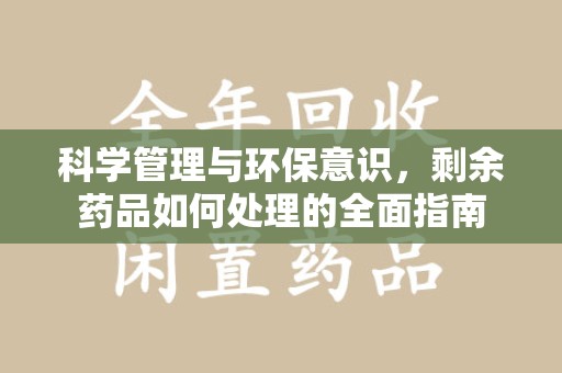 武汉科学管理与环保意识，剩余药品如何处理的全面指南