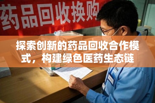 武汉探索创新的药品回收合作模式，构建绿色医药生态链