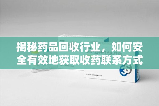 武汉揭秘药品回收行业，如何安全有效地获取收药联系方式