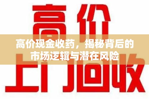 武汉高价现金收药，揭秘背后的市场逻辑与潜在风险