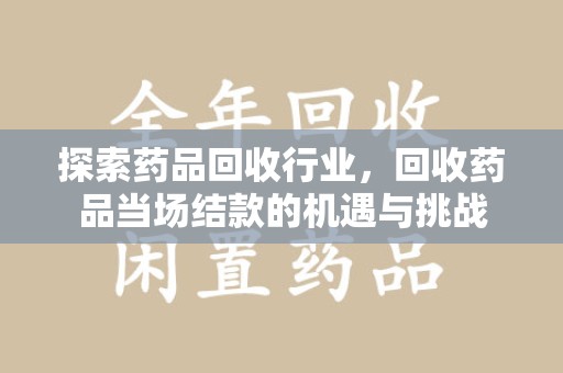 武汉探索药品回收行业，回收药品当场结款的机遇与挑战