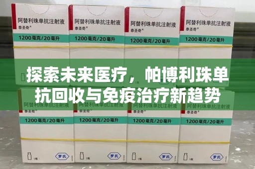 武汉探索未来医疗，帕博利珠单抗回收与免疫治疗新趋势