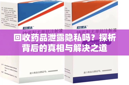 武汉回收药品泄露隐私吗？探析背后的真相与解决之道