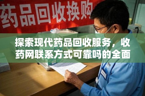 武汉探索现代药品回收服务，收药网联系方式可靠吗的全面解析