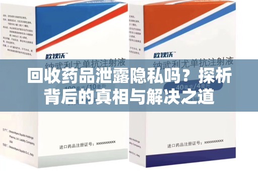 武汉回收药品泄露隐私吗？探析背后的真相与解决之道