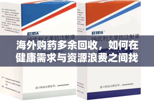 武汉海外购药多余回收，如何在健康需求与资源浪费之间找到平衡