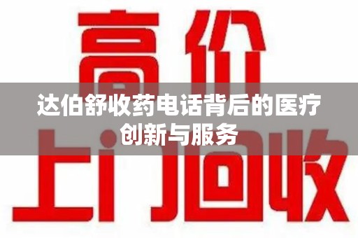 武汉达伯舒收药电话背后的医疗创新与服务