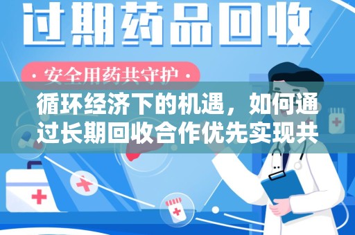 武汉循环经济下的机遇，如何通过长期回收合作优先实现共赢？