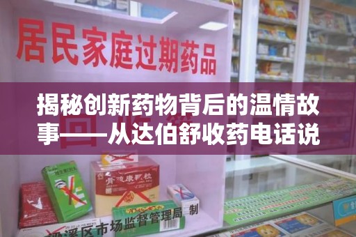 武汉揭秘创新药物背后的温情故事——从达伯舒收药电话说起