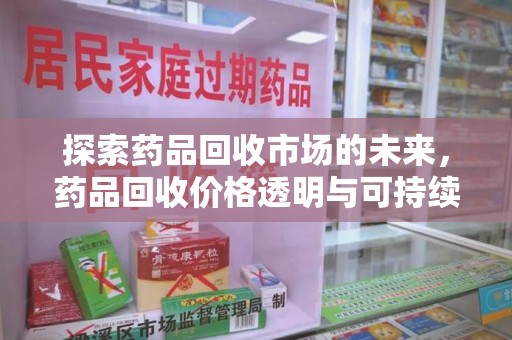 武汉探索药品回收市场的未来，药品回收价格透明与可持续发展