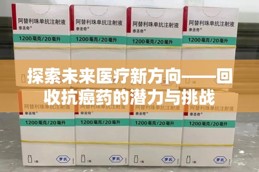 武汉探索未来医疗新方向——回收抗癌药的潜力与挑战