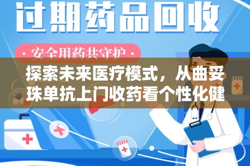 武汉探索未来医疗模式，从曲妥珠单抗上门收药看个性化健康服务