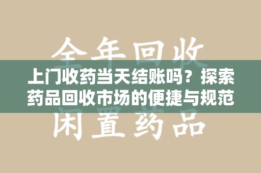 武汉上门收药当天结账吗？探索药品回收市场的便捷与规范