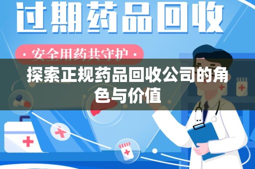武汉探索正规药品回收公司的角色与价值