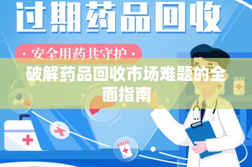 武汉破解药品回收市场难题的全面指南