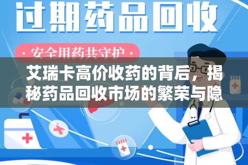 武汉艾瑞卡高价收药的背后，揭秘药品回收市场的繁荣与隐忧