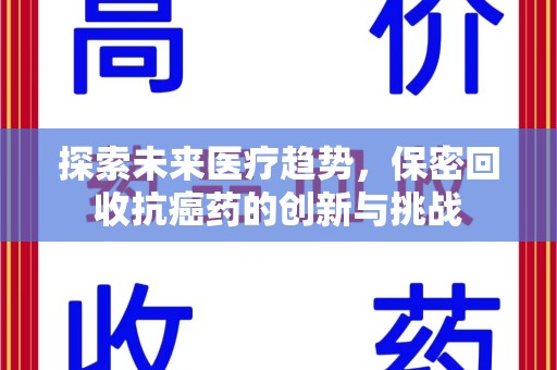 武汉探索未来医疗趋势，保密回收抗癌药的创新与挑战