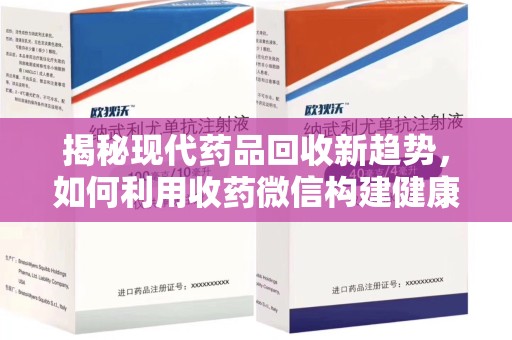 武汉揭秘现代药品回收新趋势，如何利用收药微信构建健康生态