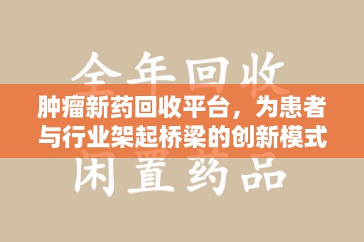武汉肿瘤新药回收平台，为患者与行业架起桥梁的创新模式