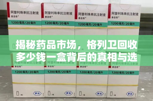 武汉揭秘药品市场，格列卫回收多少钱一盒背后的真相与选择