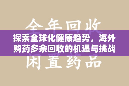 武汉探索全球化健康趋势，海外购药多余回收的机遇与挑战