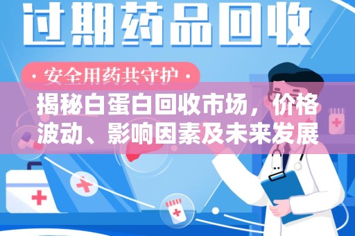 武汉揭秘白蛋白回收市场，价格波动、影响因素及未来发展