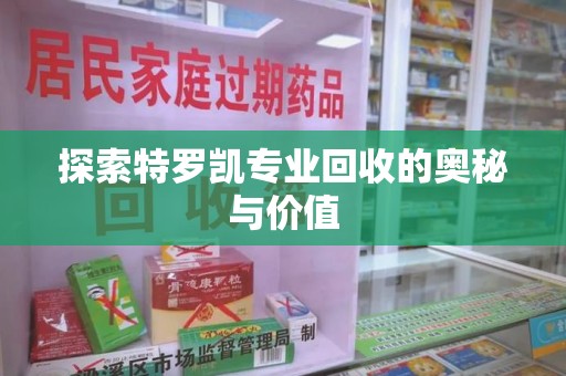 武汉探索特罗凯专业回收的奥秘与价值