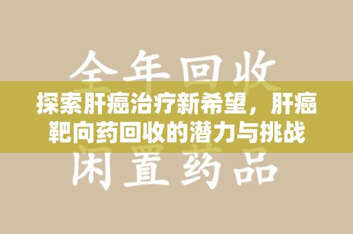 武汉探索肝癌治疗新希望，肝癌靶向药回收的潜力与挑战