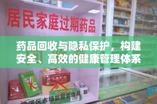 武汉药品回收与隐私保护，构建安全、高效的健康管理体系