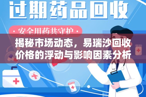 武汉揭秘市场动态，易瑞沙回收价格的浮动与影响因素分析