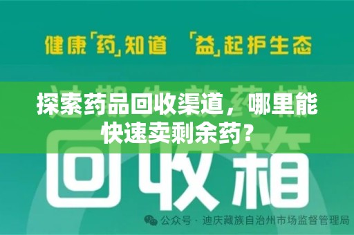 武汉探索药品回收渠道，哪里能快速卖剩余药？