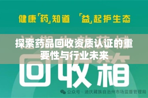 武汉探索药品回收资质认证的重要性与行业未来