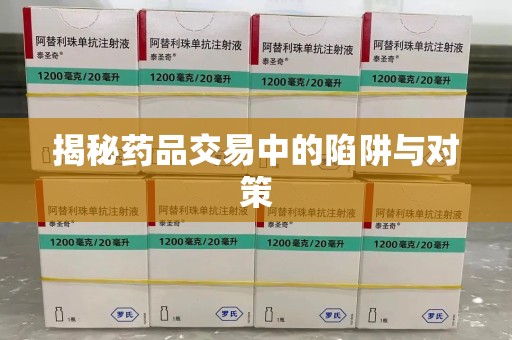 武汉揭秘药品交易中的陷阱与对策