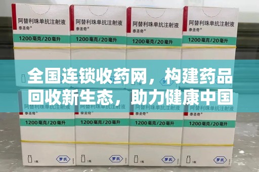 武汉全国连锁收药网，构建药品回收新生态，助力健康中国