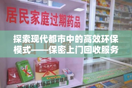 武汉探索现代都市中的高效环保模式——保密上门回收服务新趋势
