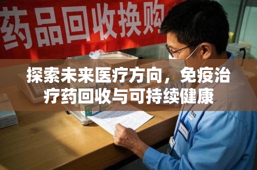 武汉探索未来医疗方向，免疫治疗药回收与可持续健康